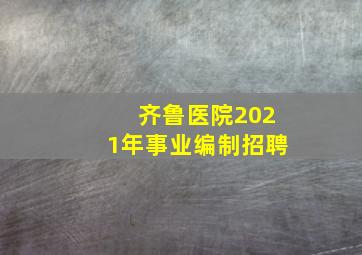 齐鲁医院2021年事业编制招聘