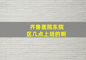 齐鲁医院东院区几点上班的啊