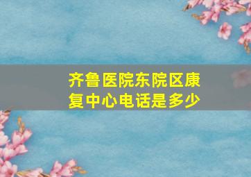 齐鲁医院东院区康复中心电话是多少