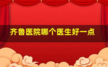 齐鲁医院哪个医生好一点