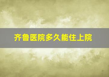 齐鲁医院多久能住上院