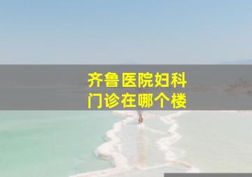 齐鲁医院妇科门诊在哪个楼