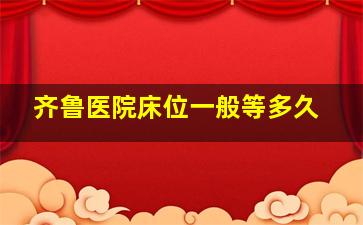 齐鲁医院床位一般等多久