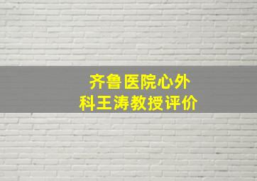 齐鲁医院心外科王涛教授评价