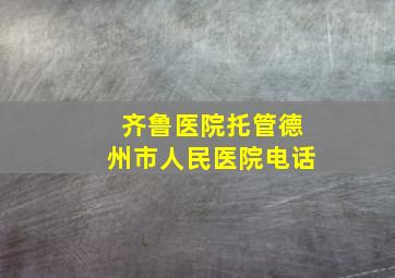 齐鲁医院托管德州市人民医院电话