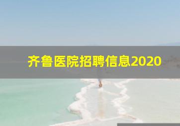 齐鲁医院招聘信息2020