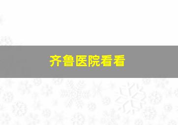 齐鲁医院看看