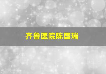 齐鲁医院陈国瑞