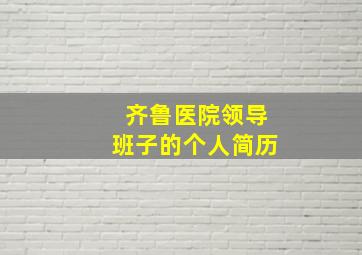 齐鲁医院领导班子的个人简历