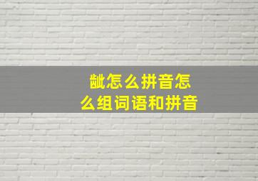 龇怎么拼音怎么组词语和拼音