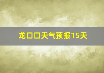 龙口口天气预报15天