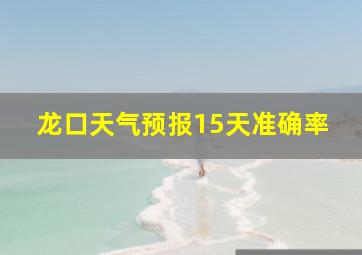 龙口天气预报15天准确率