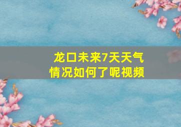 龙口未来7天天气情况如何了呢视频