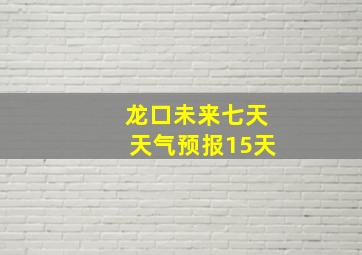 龙口未来七天天气预报15天