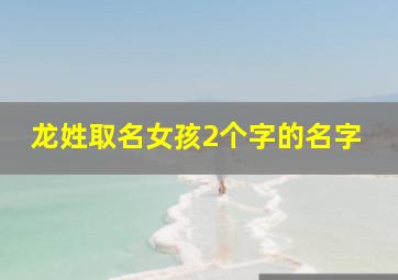 龙姓取名女孩2个字的名字