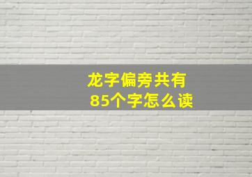 龙字偏旁共有85个字怎么读