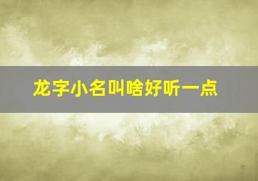 龙字小名叫啥好听一点