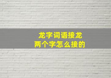 龙字词语接龙两个字怎么接的