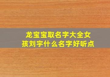 龙宝宝取名字大全女孩刘宇什么名字好听点