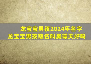 龙宝宝男孩2024年名字龙宝宝男孩取名叫吴璟天好吗