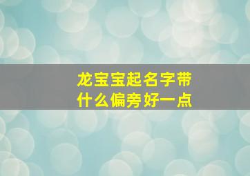 龙宝宝起名字带什么偏旁好一点