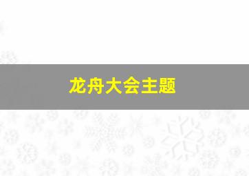 龙舟大会主题