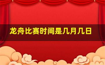 龙舟比赛时间是几月几日