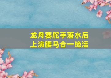 龙舟赛舵手落水后上演腰马合一绝活