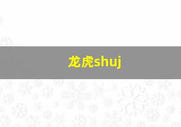 龙虎shuj