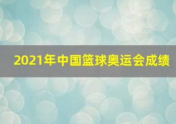 2021年中国篮球奥运会成绩