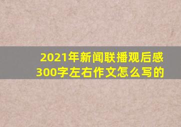 2021年新闻联播观后感300字左右作文怎么写的