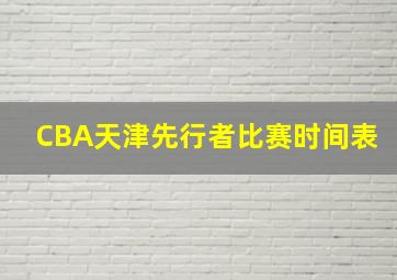 CBA天津先行者比赛时间表