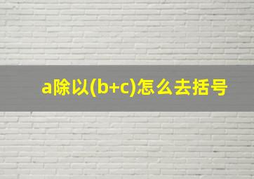 a除以(b+c)怎么去括号