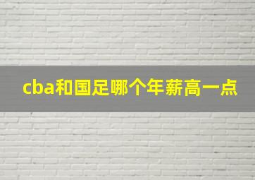 cba和国足哪个年薪高一点