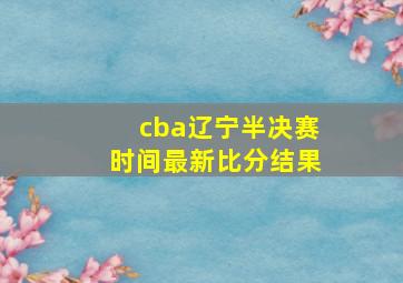 cba辽宁半决赛时间最新比分结果