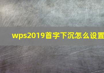 wps2019首字下沉怎么设置