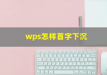 wps怎样首字下沉