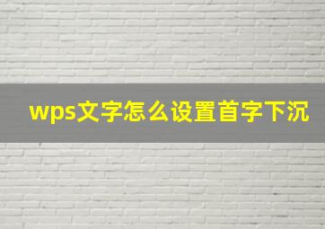 wps文字怎么设置首字下沉