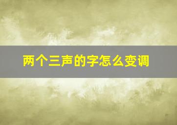 两个三声的字怎么变调