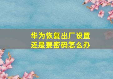 华为恢复出厂设置还是要密码怎么办