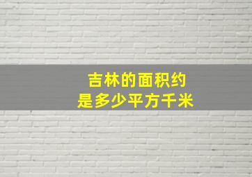 吉林的面积约是多少平方千米