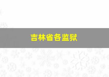 吉林省各监狱