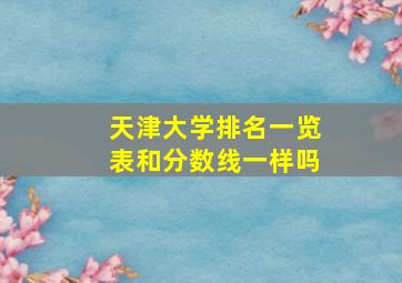 天津大学排名一览表和分数线一样吗