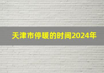 天津市停暖的时间2024年