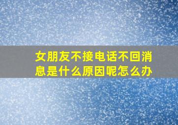 女朋友不接电话不回消息是什么原因呢怎么办