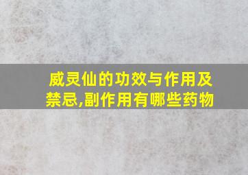 威灵仙的功效与作用及禁忌,副作用有哪些药物