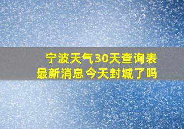 宁波天气30天查询表最新消息今天封城了吗