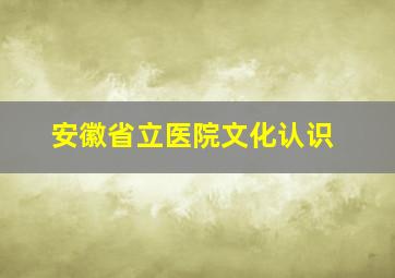 安徽省立医院文化认识