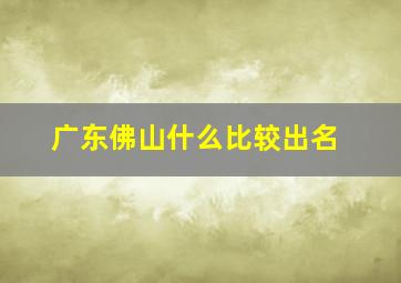 广东佛山什么比较出名