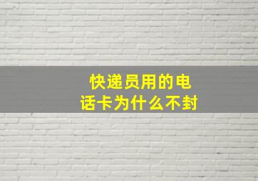 快递员用的电话卡为什么不封